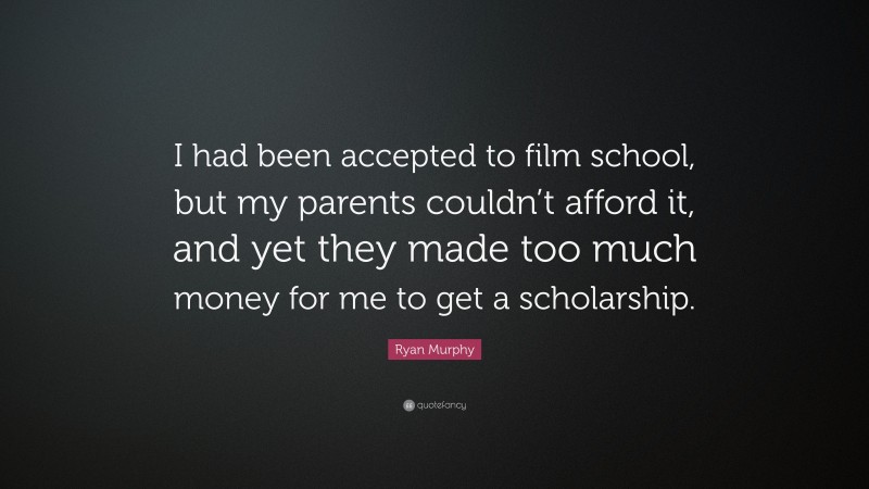 Ryan Murphy Quote: “I had been accepted to film school, but my parents couldn’t afford it, and yet they made too much money for me to get a scholarship.”