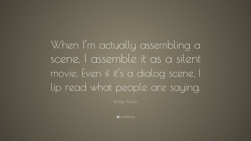 Walter Murch Quote: “When I’m actually assembling a scene, I assemble it as a silent movie. Even if it’s a dialog scene, I lip read what people are saying.”