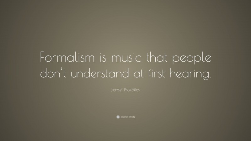 Sergei Prokofiev Quote: “Formalism is music that people don’t understand at first hearing.”