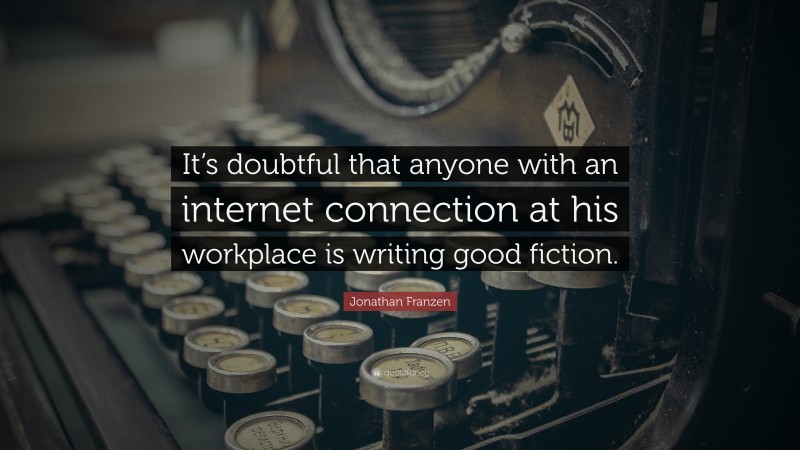 Jonathan Franzen Quote: “It’s doubtful that anyone with an internet connection at his workplace is writing good fiction.”