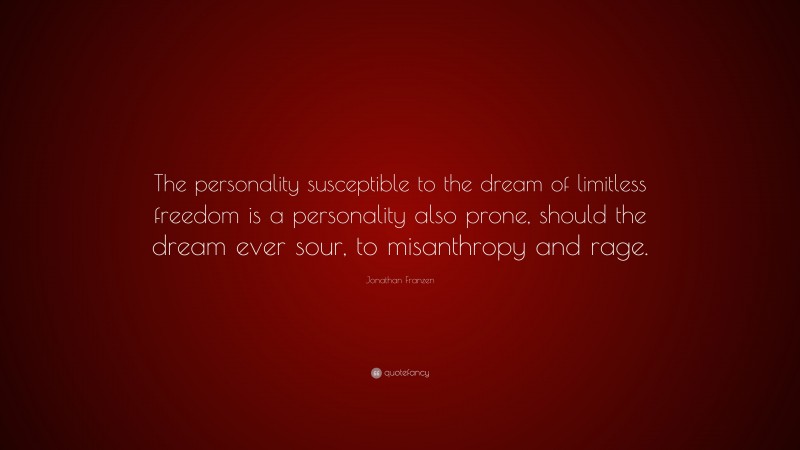 Jonathan Franzen Quote: “The personality susceptible to the dream of limitless freedom is a personality also prone, should the dream ever sour, to misanthropy and rage.”