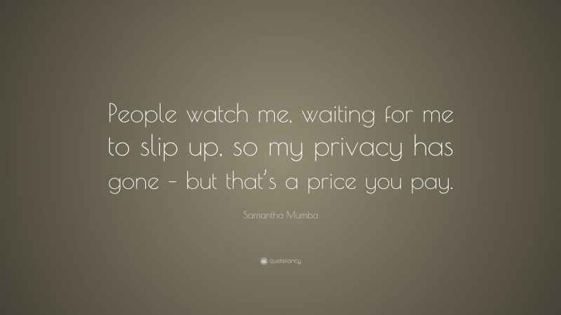 Samantha Mumba Quote: “People watch me, waiting for me to slip up, so my privacy has gone – but that’s a price you pay.”