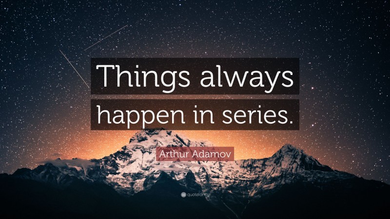 Arthur Adamov Quote: “Things always happen in series.”