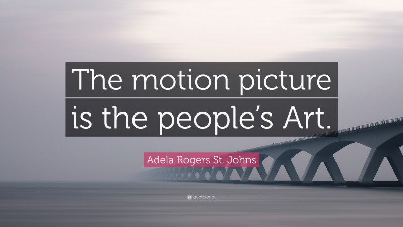 Adela Rogers St. Johns Quote: “The motion picture is the people’s Art.”