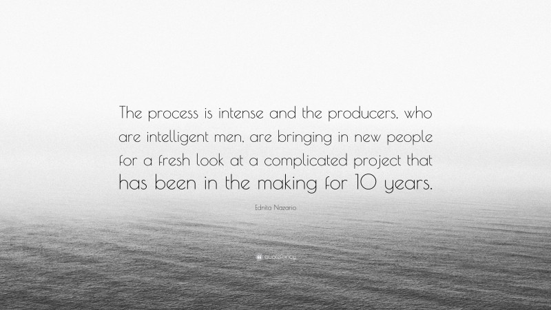 Ednita Nazario Quote: “The process is intense and the producers, who are intelligent men, are bringing in new people for a fresh look at a complicated project that has been in the making for 10 years.”