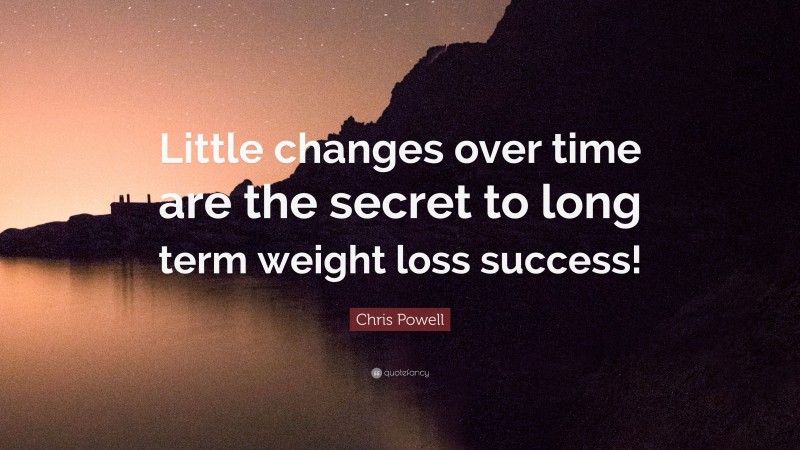 Chris Powell Quote: “Little changes over time are the secret to long term weight loss success!”