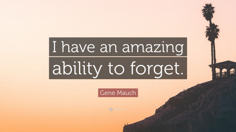 Gene Mauch Quote: “I have an amazing ability to forget.”