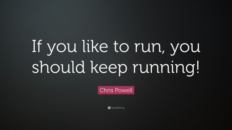 Chris Powell Quote: “If you like to run, you should keep running!”