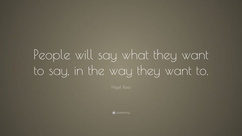 Nigel Rees Quote: “People will say what they want to say, in the way they want to.”