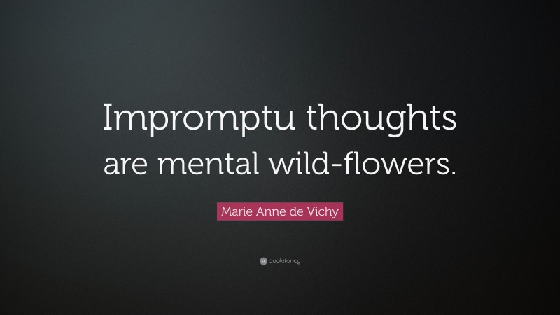 Marie Anne de Vichy Quote: “Impromptu thoughts are mental wild-flowers.”