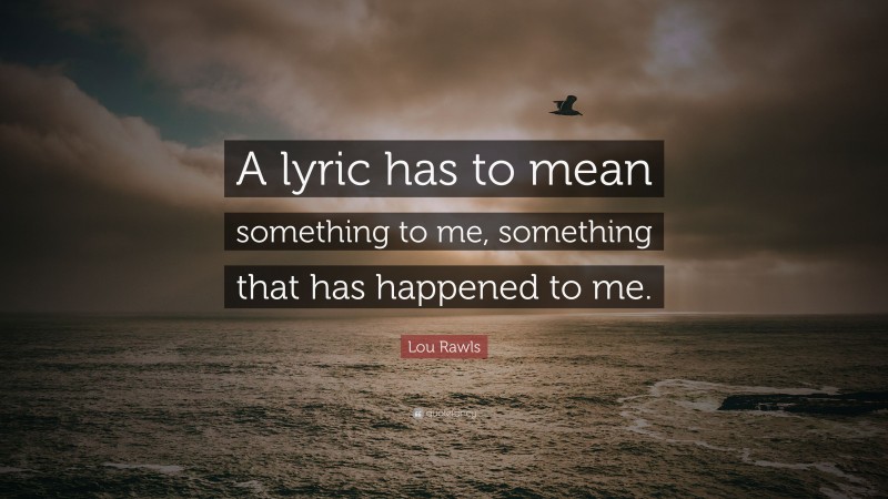 Lou Rawls Quote: “A lyric has to mean something to me, something that has happened to me.”