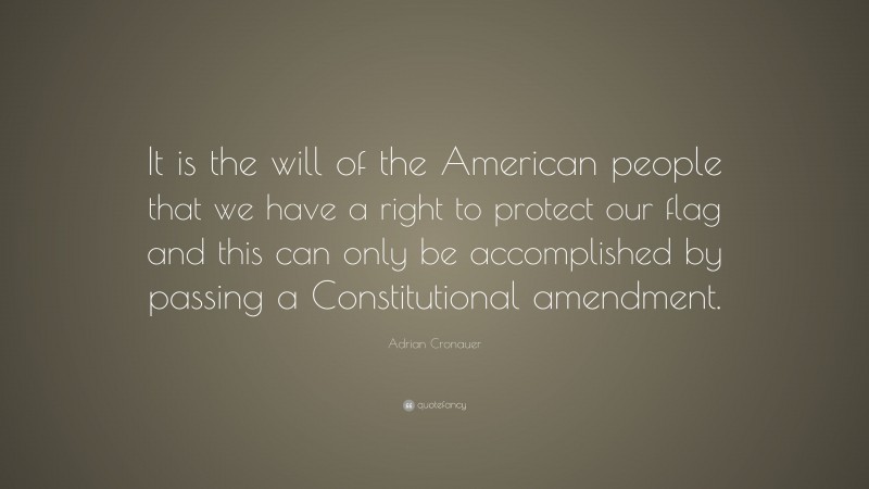 Adrian Cronauer Quote: “It is the will of the American people that we have a right to protect our flag and this can only be accomplished by passing a Constitutional amendment.”