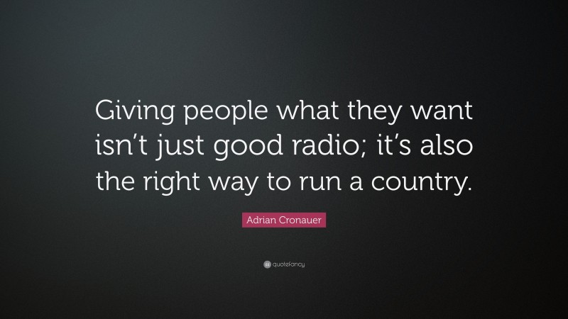 Adrian Cronauer Quote: “Giving people what they want isn’t just good radio; it’s also the right way to run a country.”