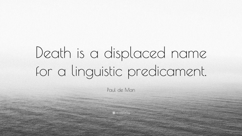 Paul de Man Quote: “Death is a displaced name for a linguistic predicament.”