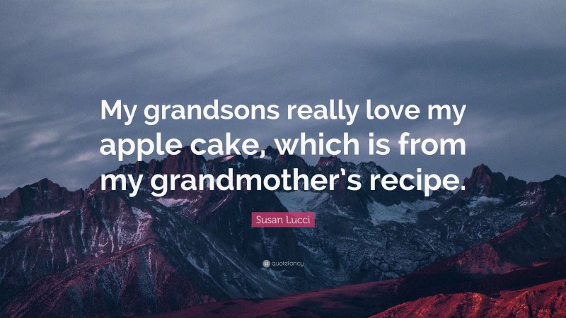 Susan Lucci Quote: “My grandsons really love my apple cake, which is from my grandmother’s recipe.”