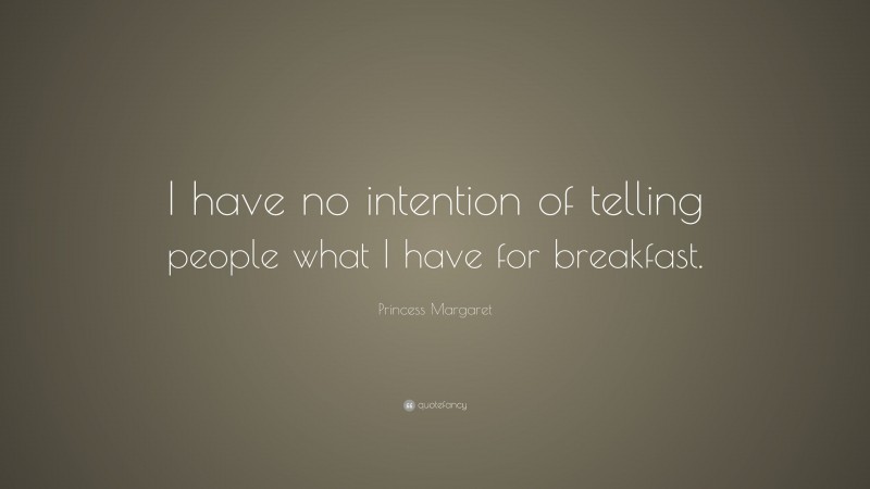 Princess Margaret Quote: “I have no intention of telling people what I have for breakfast.”