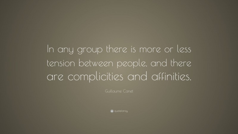 Guillaume Canet Quote: “In any group there is more or less tension between people, and there are complicities and affinities.”