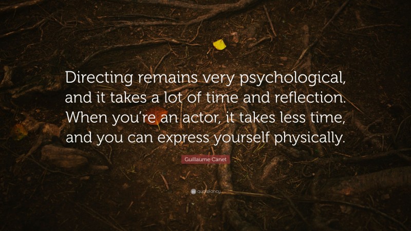 Guillaume Canet Quote: “Directing remains very psychological, and it takes a lot of time and reflection. When you’re an actor, it takes less time, and you can express yourself physically.”