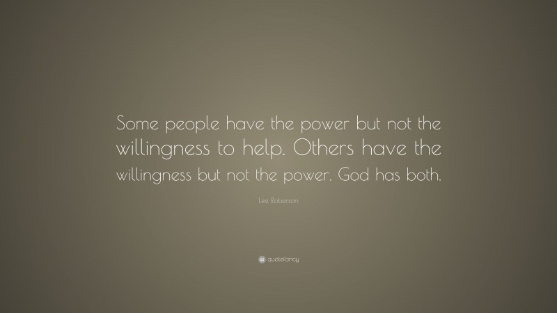 Lee Roberson Quote: “Some people have the power but not the willingness to help. Others have the willingness but not the power. God has both.”