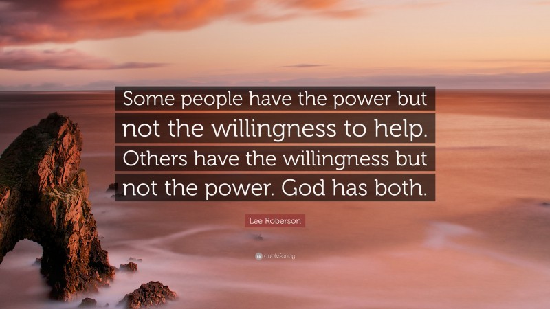 Lee Roberson Quote: “Some people have the power but not the willingness to help. Others have the willingness but not the power. God has both.”