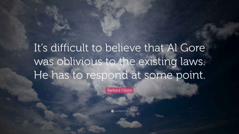 Barbara Olson Quote: “It’s difficult to believe that Al Gore was oblivious to the existing laws. He has to respond at some point.”