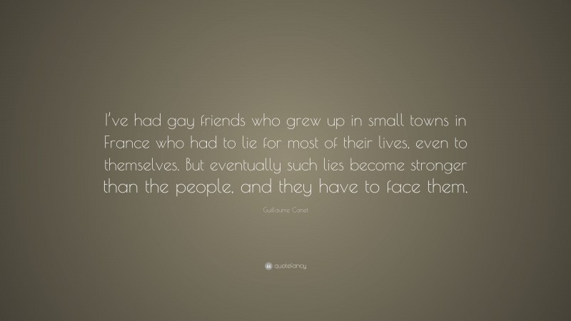 Guillaume Canet Quote: “I’ve had gay friends who grew up in small towns in France who had to lie for most of their lives, even to themselves. But eventually such lies become stronger than the people, and they have to face them.”