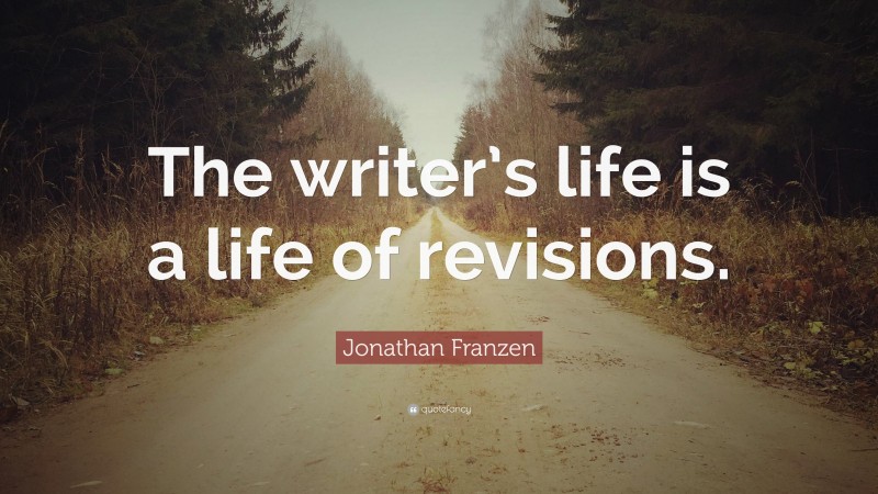 Jonathan Franzen Quote: “The writer’s life is a life of revisions.”