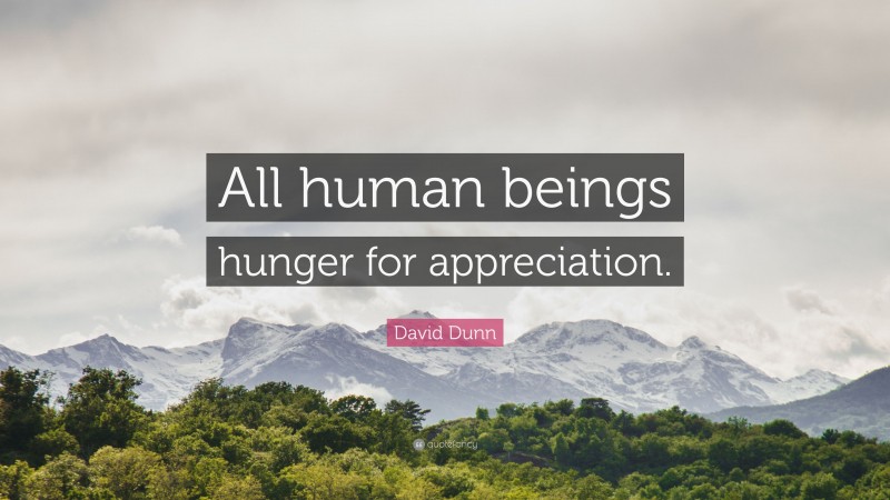 David Dunn Quote: “All human beings hunger for appreciation.”