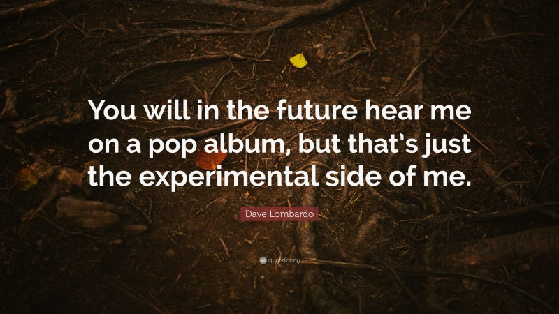 Dave Lombardo Quote: “You will in the future hear me on a pop album, but that’s just the experimental side of me.”