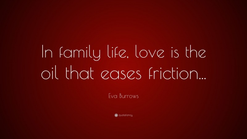 Eva Burrows Quote: “In family life, love is the oil that eases friction...”