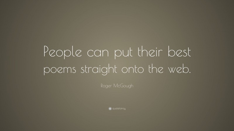 Roger McGough Quote: “People can put their best poems straight onto the web.”