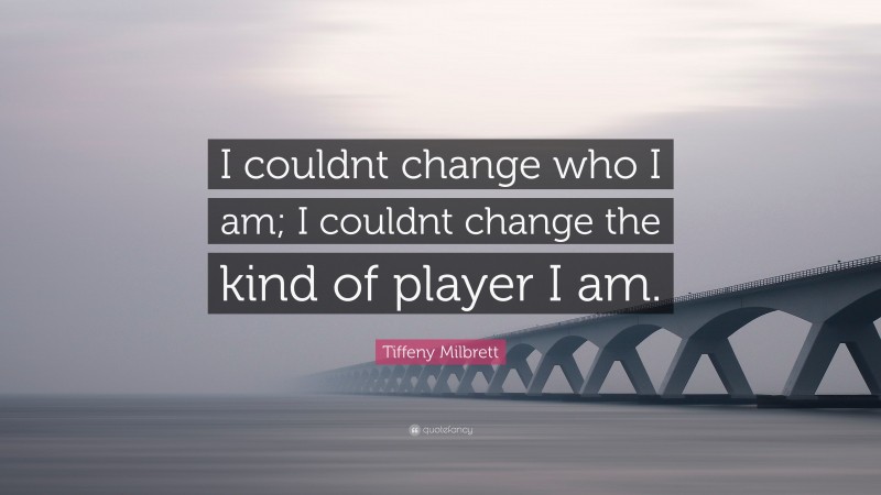 Tiffeny Milbrett Quote: “I couldnt change who I am; I couldnt change the kind of player I am.”