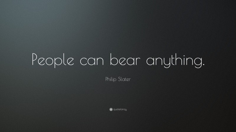 Philip Slater Quote: “People can bear anything.”