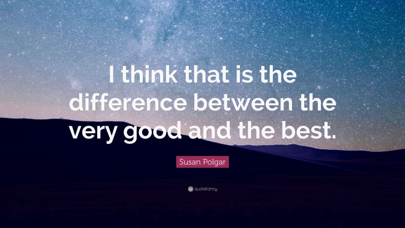 Susan Polgar Quote: “I think that is the difference between the very good and the best.”