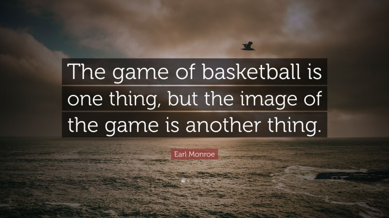 Earl Monroe Quote: “The game of basketball is one thing, but the image of the game is another thing.”