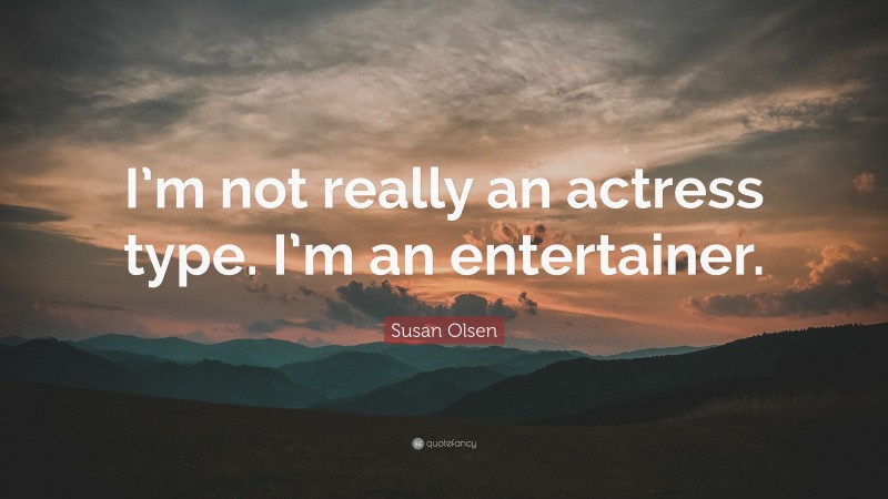 Susan Olsen Quote: “I’m not really an actress type. I’m an entertainer.”