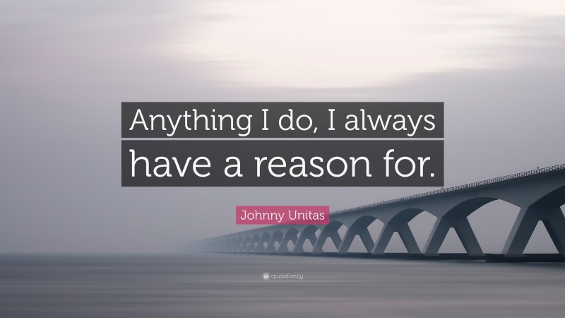 Johnny Unitas Quote: “Anything I do, I always have a reason for.”
