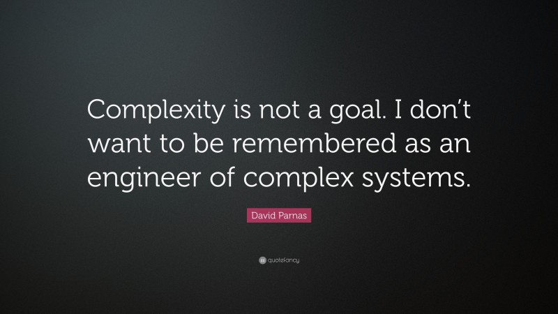 David Parnas Quote: “Complexity is not a goal. I don’t want to be remembered as an engineer of complex systems.”