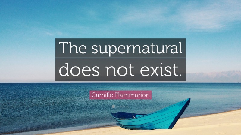 Camille Flammarion Quote: “The supernatural does not exist.”
