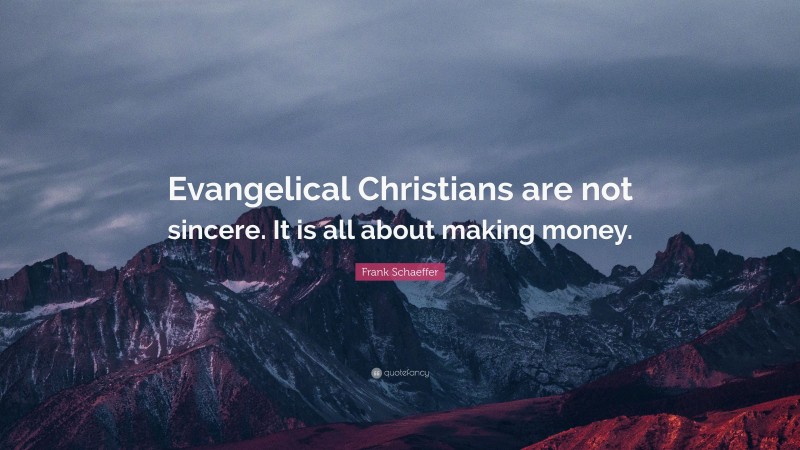 Frank Schaeffer Quote: “Evangelical Christians are not sincere. It is all about making money.”