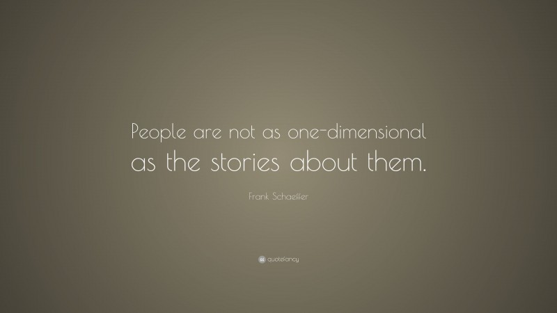 Frank Schaeffer Quote: “People are not as one-dimensional as the stories about them.”