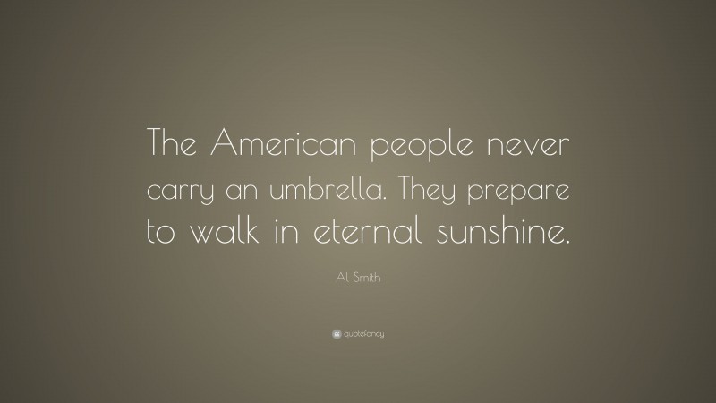 Al Smith Quote: “The American people never carry an umbrella. They prepare to walk in eternal sunshine.”