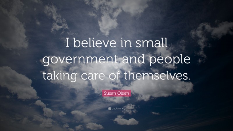 Susan Olsen Quote: “I believe in small government and people taking care of themselves.”