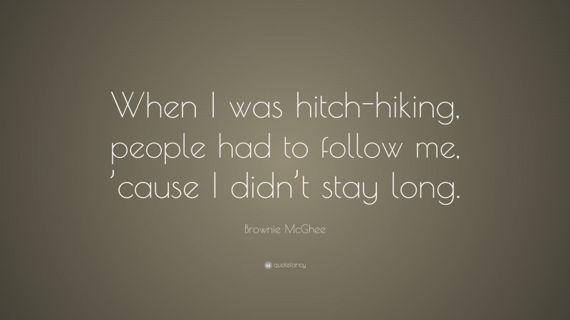 Brownie McGhee Quote: “When I was hitch-hiking, people had to follow me, ’cause I didn’t stay long.”