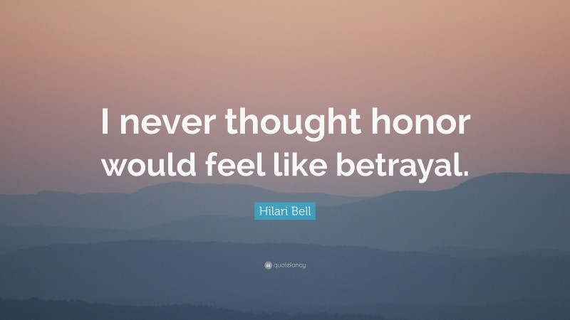 Hilari Bell Quote: “I never thought honor would feel like betrayal.”
