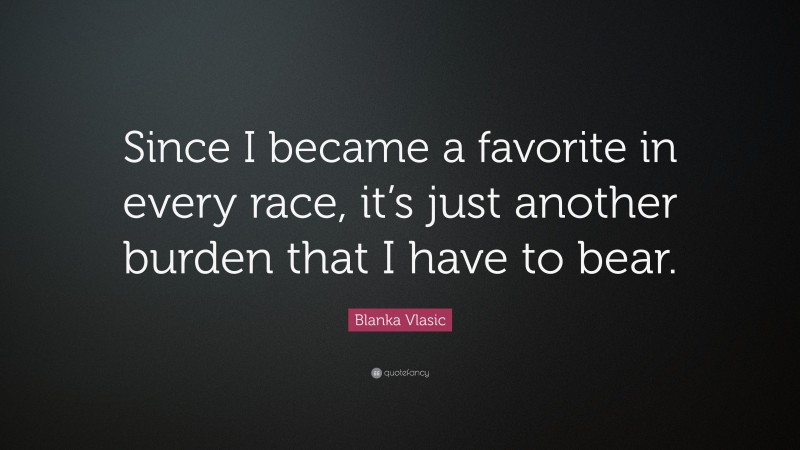 Blanka Vlasic Quote: “Since I became a favorite in every race, it’s just another burden that I have to bear.”