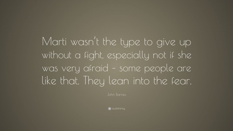 John Barnes Quote: “Marti wasn’t the type to give up without a fight, especially not if she was very afraid – some people are like that. They lean into the fear.”
