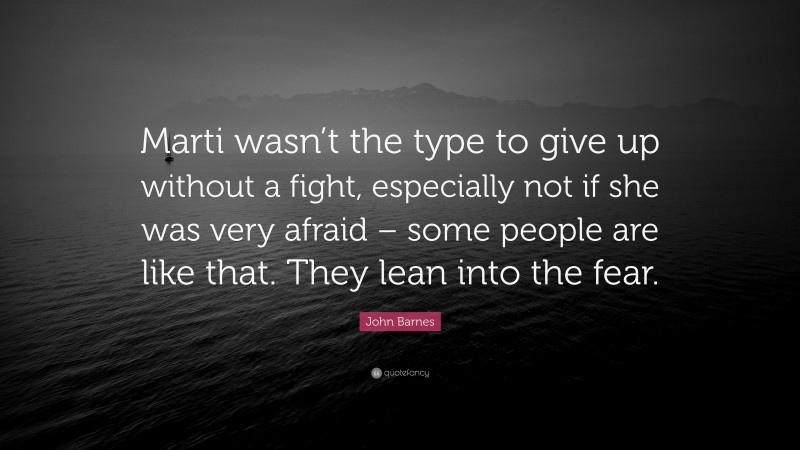 John Barnes Quote: “Marti wasn’t the type to give up without a fight, especially not if she was very afraid – some people are like that. They lean into the fear.”