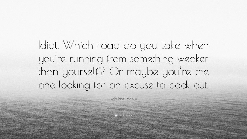 Nobuhiro Watsuki Quote: “Idiot. Which road do you take when you’re running from something weaker than yourself? Or maybe you’re the one looking for an excuse to back out.”