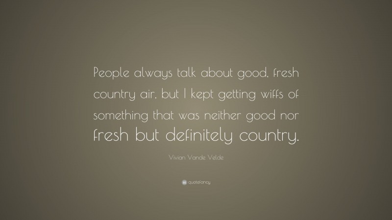 Vivian Vande Velde Quote: “People always talk about good, fresh country air, but I kept getting wiffs of something that was neither good nor fresh but definitely country.”